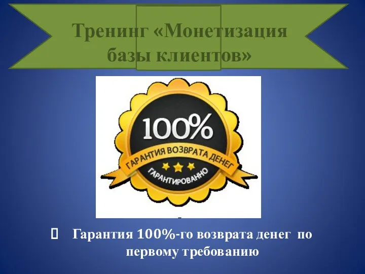 Гарантия 100%-го возврата денег по первому требованию Тренинг «Монетизация базы клиентов»