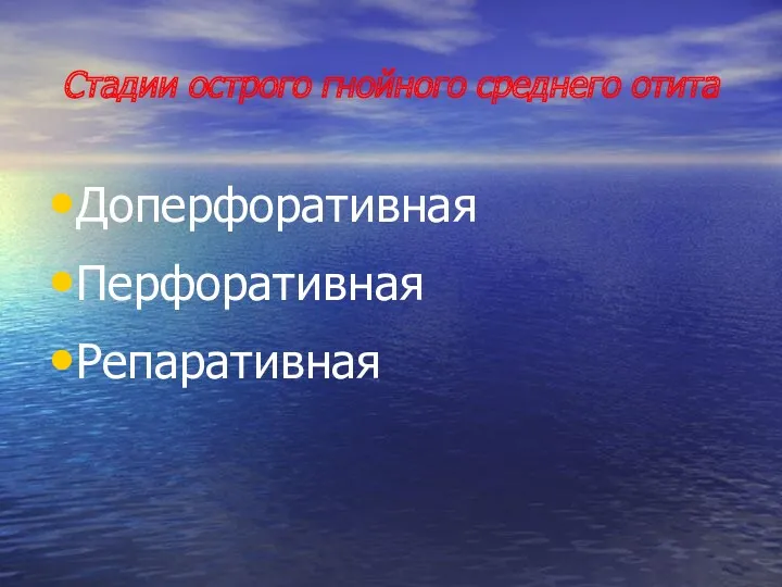 Стадии острого гнойного среднего отита Доперфоративная Перфоративная Репаративная