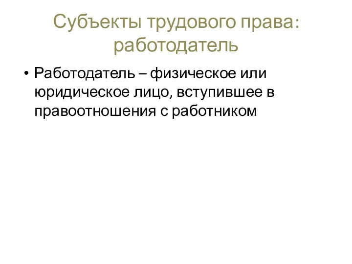 Субъекты трудового права: работодатель Работодатель – физическое или юридическое лицо, вступившее в правоотношения с работником