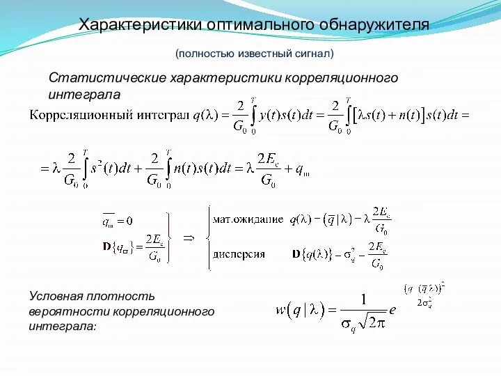 Характеристики оптимального обнаружителя (полностью известный сигнал) Статистические характеристики корреляционного интеграла Условная плотность вероятности корреляционного интеграла: