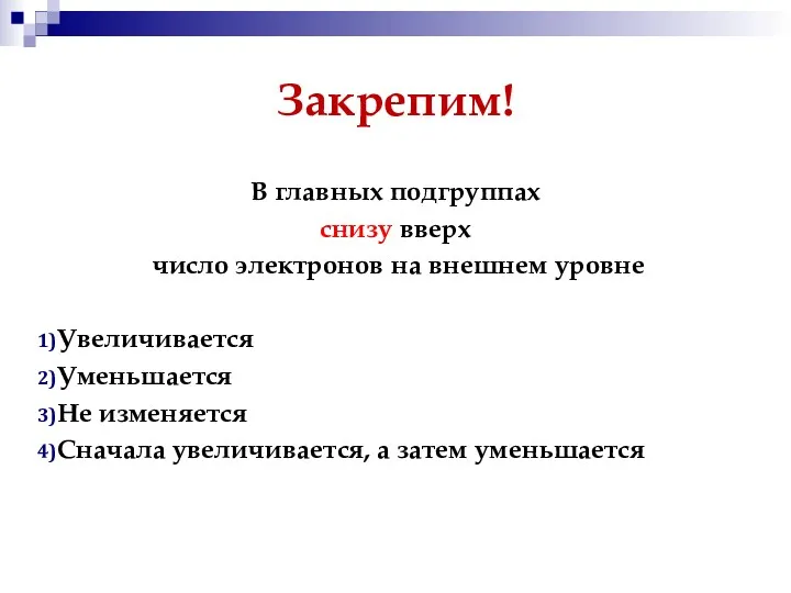 Закрепим! В главных подгруппах снизу вверх число электронов на внешнем