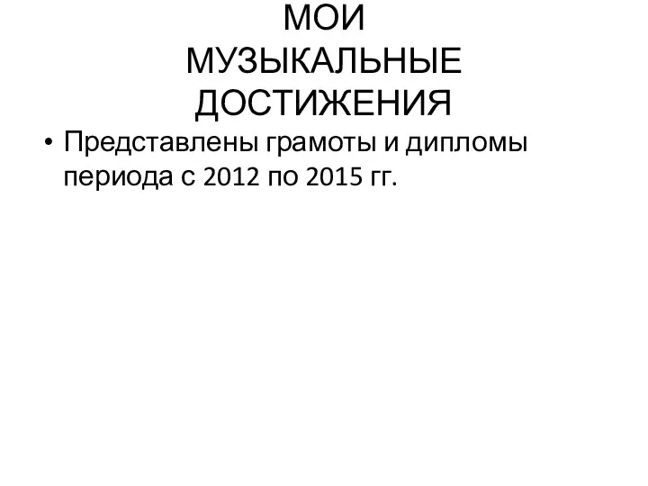 МОИ МУЗЫКАЛЬНЫЕ ДОСТИЖЕНИЯ Представлены грамоты и дипломы периода с 2012 по 2015 гг.