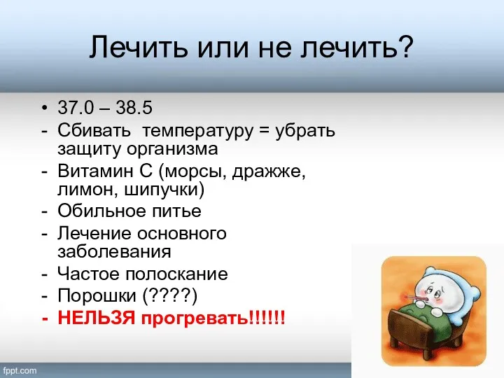 Лечить или не лечить? 37.0 – 38.5 Сбивать температуру = убрать защиту организма