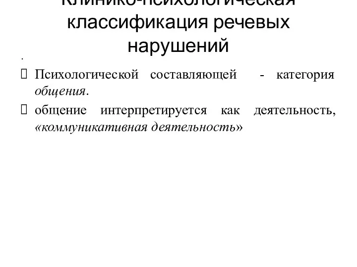 Клинико-психологическая классификация речевых нарушений . Психологической составляющей - категория общения. общение интерпретируется как деятельность, «коммуникативная деятельность»