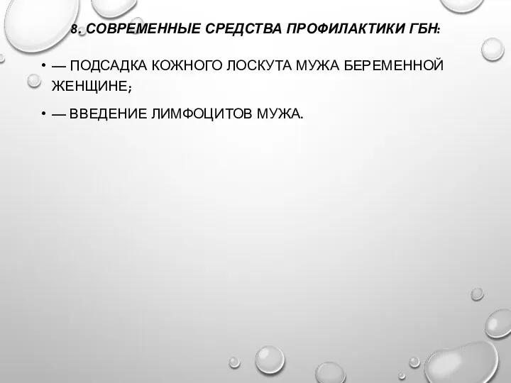 8. СОВРЕМЕННЫЕ СРЕДСТВА ПРОФИЛАКТИКИ ГБН: — ПОДСАДКА КОЖНОГО ЛОСКУТА МУЖА БЕРЕМЕННОЙ ЖЕНЩИНЕ; — ВВЕДЕНИЕ ЛИМФОЦИТОВ МУЖА.