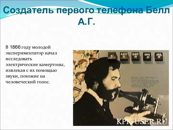 Создатель первого телефона Белл А.Г. В 1866 году молодой экспериментатор