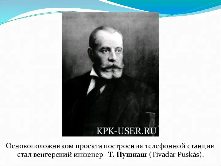 Основоположником проекта построения телефонной станции стал венгерский инженер Т. Пушкаш (Tivadar Puskás).