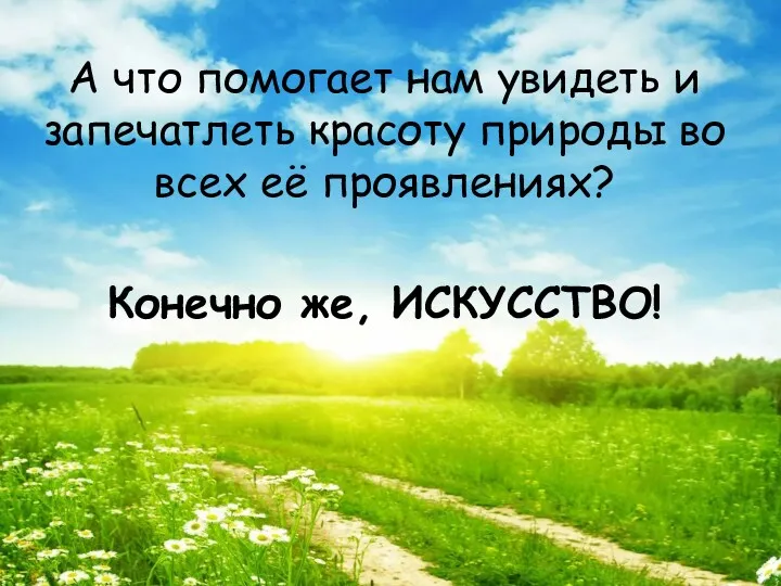 А что помогает нам увидеть и запечатлеть красоту природы во всех её проявлениях? Конечно же, ИСКУССТВО!