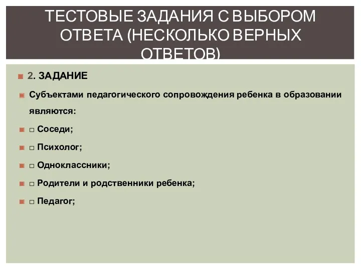 2. ЗАДАНИЕ Субъектами педагогического сопровождения ребенка в образовании являются: □