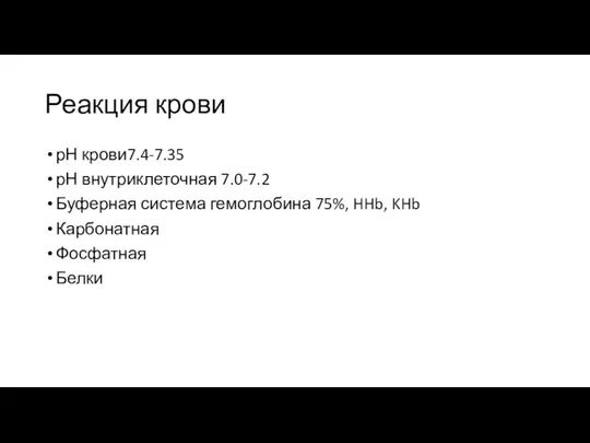 Реакция крови рН крови7.4-7.35 рН внутриклеточная 7.0-7.2 Буферная система гемоглобина 75%, HHb, KHb Карбонатная Фосфатная Белки