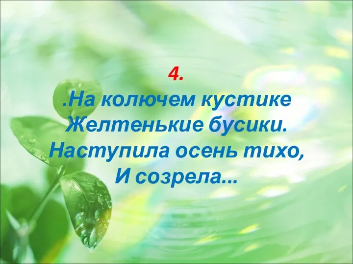 4. .На колючем кустике Желтенькие бусики. Наступила осень тихо, И созрела...