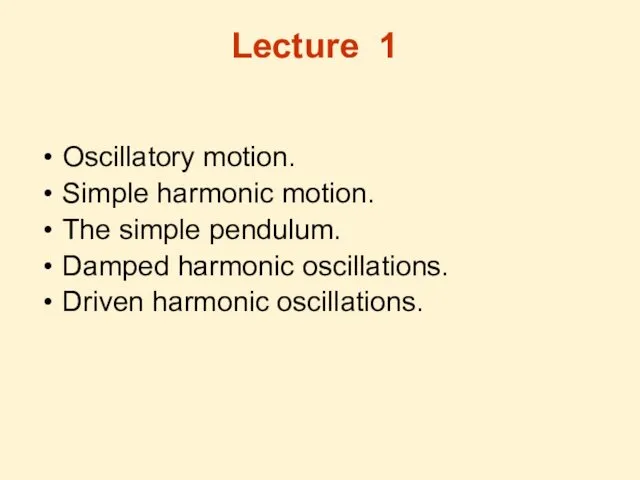 Lecture 1 Oscillatory motion. Simple harmonic motion. The simple pendulum. Damped harmonic oscillations. Driven harmonic oscillations.