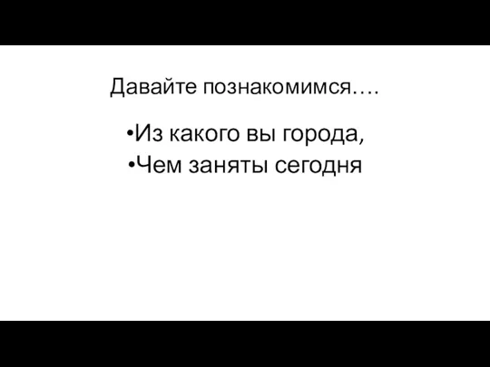 Давайте познакомимся…. Из какого вы города, Чем заняты сегодня