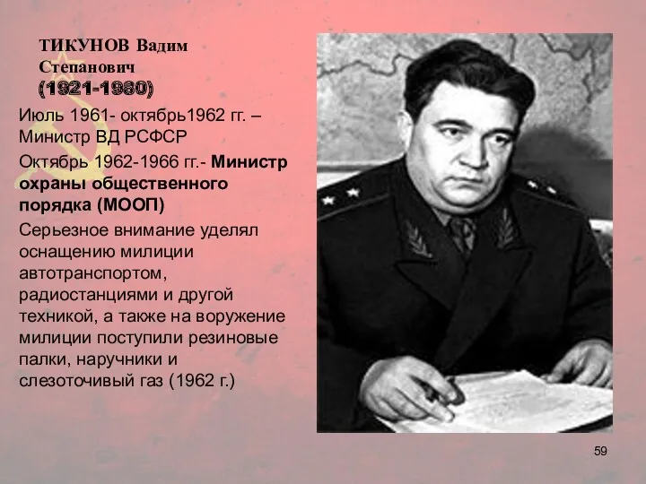 ТИКУНОВ Вадим Степанович (1921-1980) Июль 1961- октябрь1962 гг. –Министр ВД