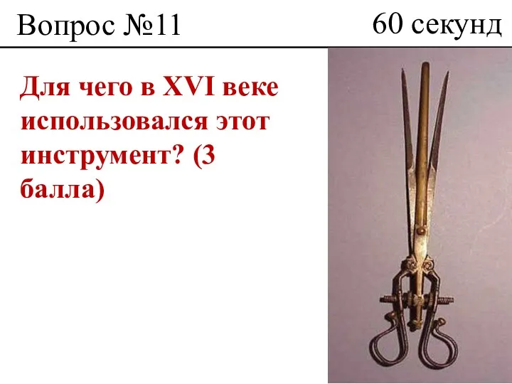 Вопрос №11 Для чего в XVI веке использовался этот инструмент? (3 балла) 60 секунд