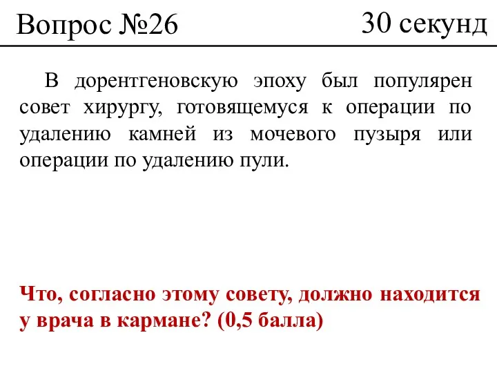 Вопрос №26 В дорентгеновскую эпоху был популярен совет хирургу, готовящемуся