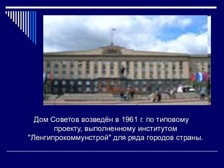 Дом Советов возведён в 1961 г. по типовому проекту, выполненному институтом "Ленгипрокоммунстрой" для ряда городов страны.