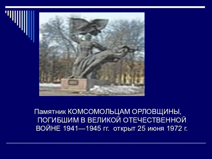 Памятник КОМСОМОЛЬЦАМ ОРЛОВЩИНЫ, ПОГИБШИМ В ВЕЛИКОЙ ОТЕЧЕСТВЕННОЙ ВОЙНЕ 1941—1945 гг. открыт 25 июня 1972 г.