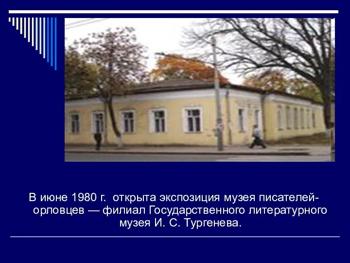 В июне 1980 г. открыта экспозиция музея писателей-орловцев — филиал Государственного литературного музея И. С. Тургенева.