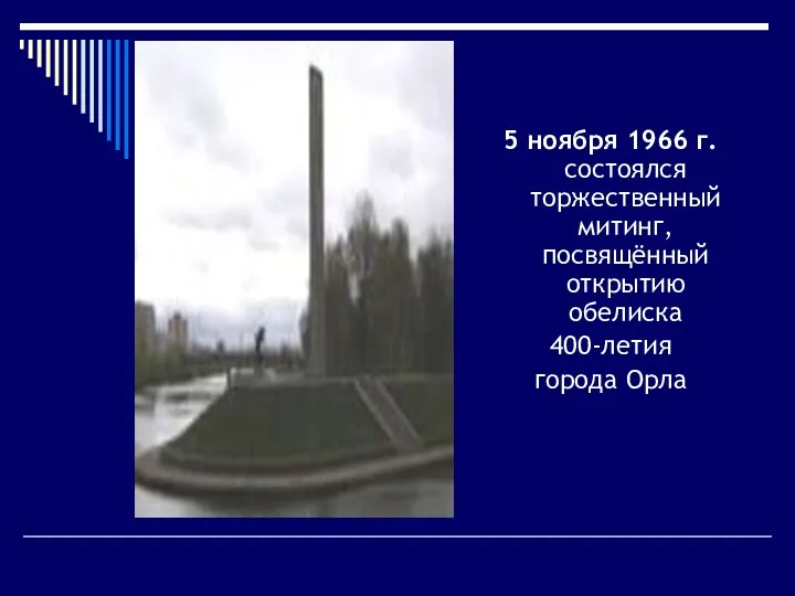 5 ноября 1966 г. состоялся торжественный митинг, посвящённый открытию обелиска 400-летия города Орла