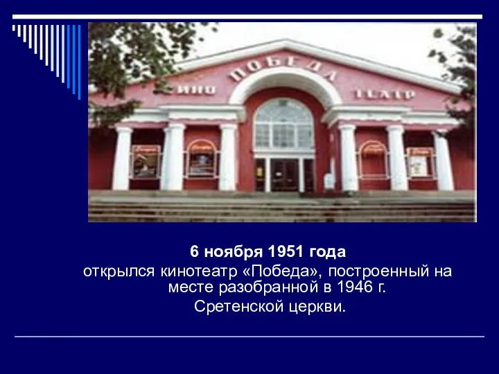 6 ноября 1951 года открылся кинотеатр «Победа», построенный на месте разобранной в 1946 г. Сретенской церкви.