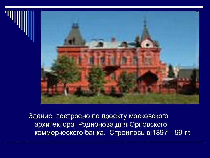 Здание построено по проекту московского архитектора Родионова для Орловского коммерческого банка. Строилось в 1897—99 гг.