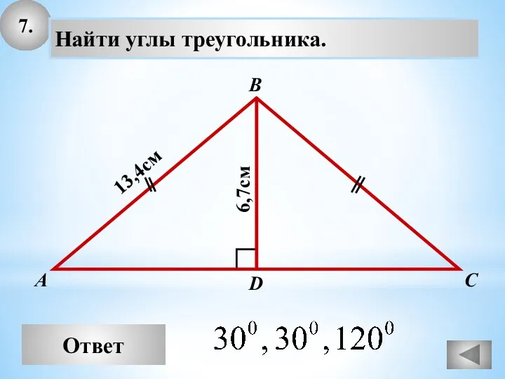 7. Ответ А В С Найти углы треугольника. 13,4см D 6,7см