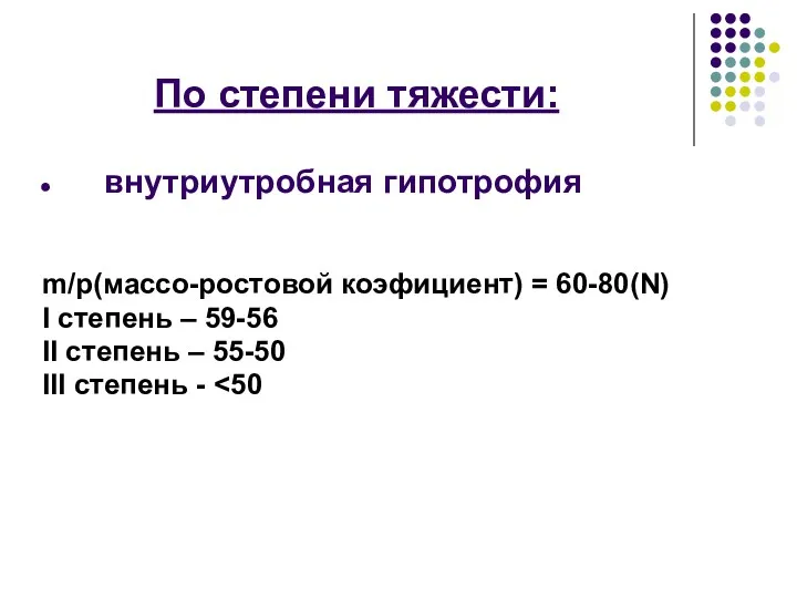 По степени тяжести: внутриутробная гипотрофия m/p(массо-ростовой коэфициент) = 60-80(N) I