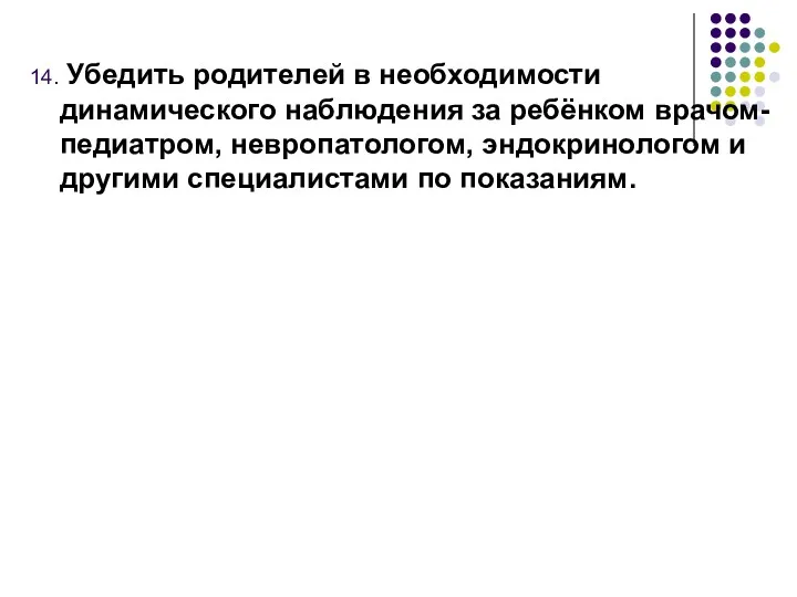 14. Убедить родителей в необходимости динамического наблюдения за ребёнком врачом-педиатром,