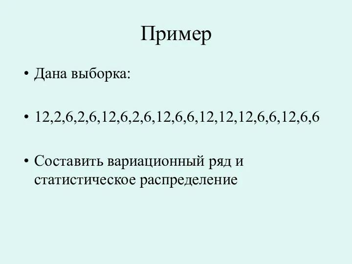 Пример Дана выборка: 12,2,6,2,6,12,6,2,6,12,6,6,12,12,12,6,6,12,6,6 Составить вариационный ряд и статистическое распределение