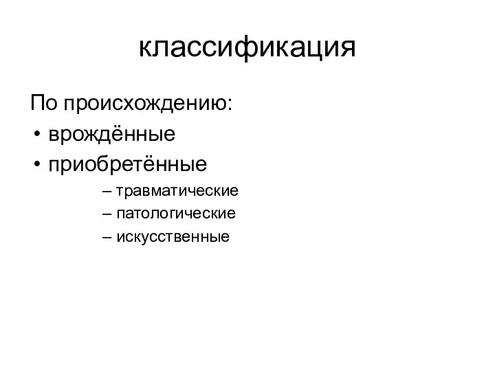 классификация По происхождению: врождённые приобретённые травматические патологические искусственные