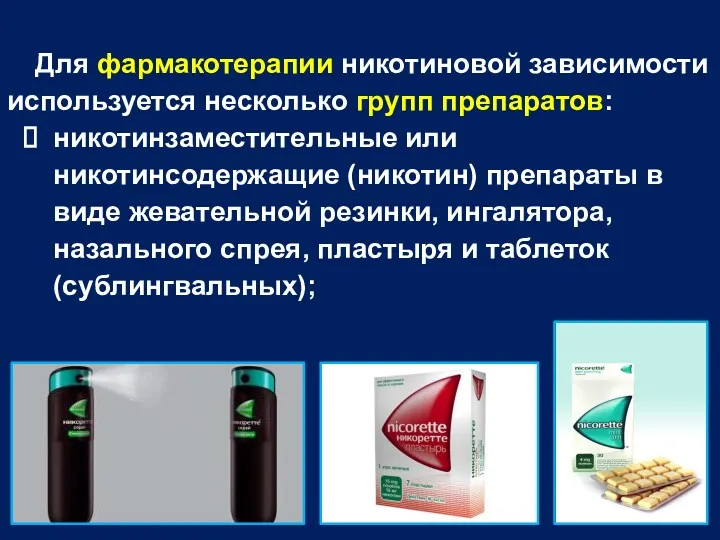 Для фармакотерапии никотиновой зависимости используется несколько групп препаратов: никотинзаместительные или никотинсодержащие (никотин) препараты