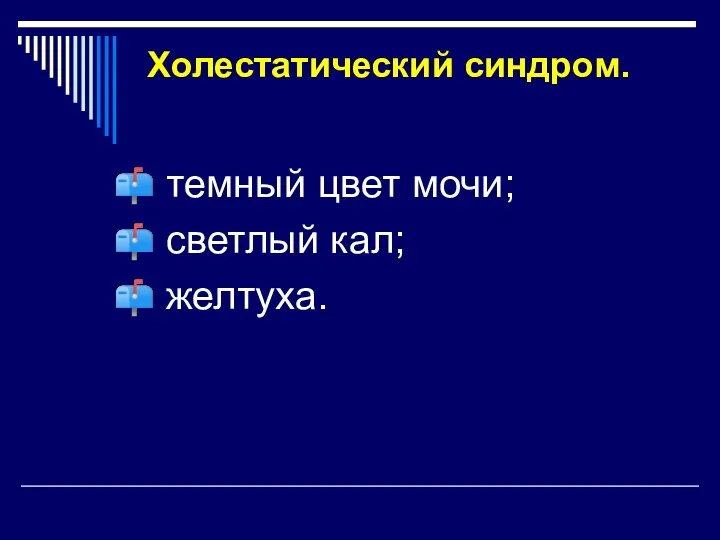 Холестатический синдром. темный цвет мочи; светлый кал; желтуха.