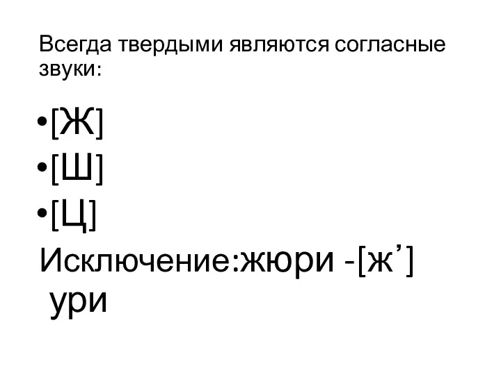 Всегда твердыми являются согласные звуки: [Ж] [Ш] [Ц] Исключение:жюри -[ж᾿]ури