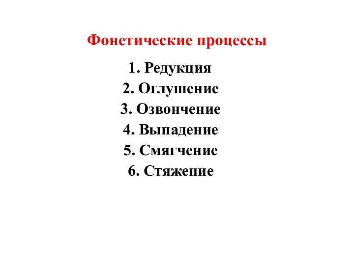 Фонетические процессы 1. Редукция 2. Оглушение 3. Озвончение 4. Выпадение 5. Смягчение 6. Стяжение