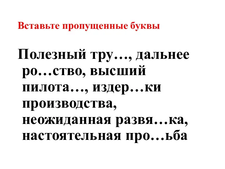 Вставьте пропущенные буквы Полезный тру…, дальнее ро…ство, высший пилота…, издер…ки производства, неожиданная развя…ка, настоятельная про…ьба