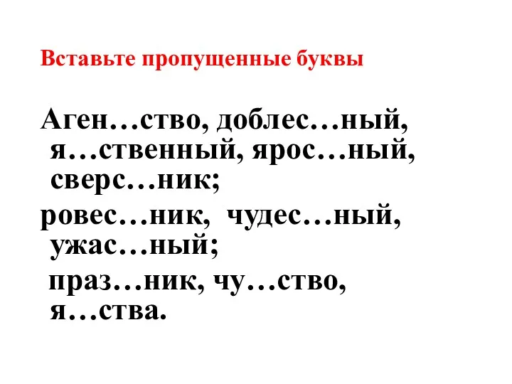 Вставьте пропущенные буквы Аген…ство, доблес…ный, я…ственный, ярос…ный, сверс…ник; ровес…ник, чудес…ный, ужас…ный; праз…ник, чу…ство, я…ства.