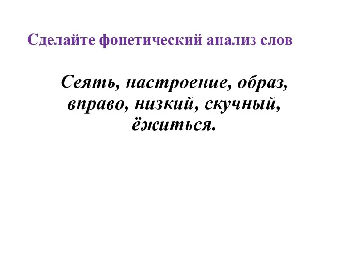 Сделайте фонетический анализ слов Сеять, настроение, образ, вправо, низкий, скучный, ёжиться.