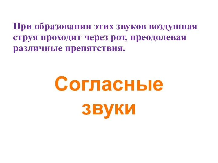 При образовании этих звуков воздушная струя проходит через рот, преодолевая различные препятствия. Согласные звуки