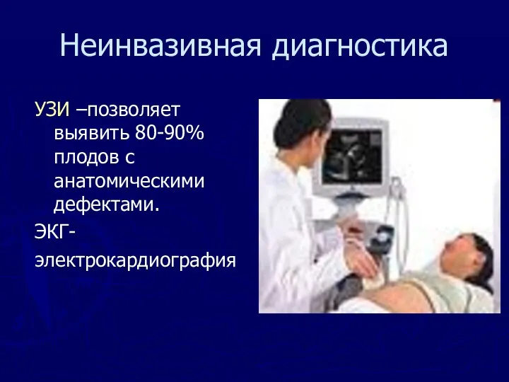 Неинвазивная диагностика УЗИ –позволяет выявить 80-90% плодов с анатомическими дефектами. ЭКГ- электрокардиография