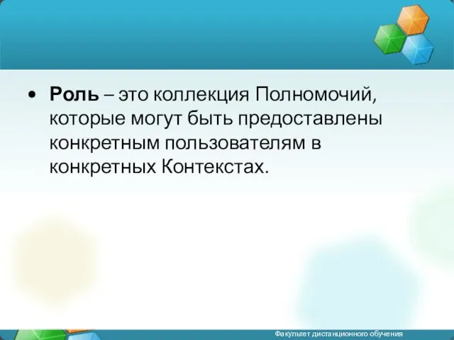 Роль – это коллекция Полномочий, которые могут быть предоставлены конкретным пользователям в конкретных Контекстах.