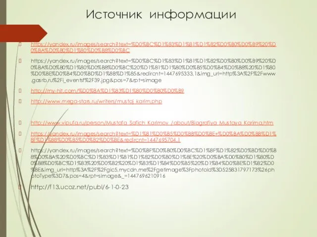 Источник информации https://yandex.ru/images/search?text=%D0%BC%D1%83%D1%81%D1%82%D0%B0%D0%B9%20%D0%BA%D0%B0%D1%80%D0%B8%D0%BC https://yandex.ru/images/search?text=%D0%BC%D1%83%D1%81%D1%82%D0%B0%D0%B9%20%D0%BA%D0%B0%D1%80%D0%B8%D0%BC%20%D1%81%D1%80%D0%B5%D0%B4%D0%B8%20%D1%80%D0%BE%D0%B4%D0%BD%D1%8B%D1%85&redircnt=1447695333.1&img_url=http%3A%2F%2Fwww.gasrb.ru%2Fi_eventsf%2F39.jpg&pos=7&rpt=simage http://my-hit.com/%D0%BA%D1%83%D1%80%D0%B0%D0%B9 http://www.mega-stars.ru/writers/mustaj_karim.php http://www.vipufa.ru/person/Mustafa_Safich_Karimov_/about/Biografiya_Mustaya_Karima.htm https://yandex.ru/images/search?text=%D1%81%D0%B5%D0%BB%D0%BE+%D0%BA%D0%BB%D1%8F%D1%88%D0%B5%D0%B2%D0%BE&redircnt=1447695704.1 https://yandex.ru/images/search?text=%D0%BF%D0%B0%D0%BC%D1%8F%D1%82%D0%BD%D0%B8%D0%BA%20%D0%BC%D1%83%D1%81%D1%82%D0%B0%D1%8E%20%D0%BA%D0%B0%D1%80%D0%B8%D0%BC%D1%83%20%D0%B2%20%D1%83%D1%84%D0%B5%20%D1%84%D0%BE%D1%82%D0%BE&img_url=http%3A%2F%2Fgic5.mycdn.me%2FgetImage%3FphotoId%3D525831797173%26photoType%3D7&pos=4&rpt=simage&_=1447696210916 http://f13.ucoz.net/publ/6-1-0-23