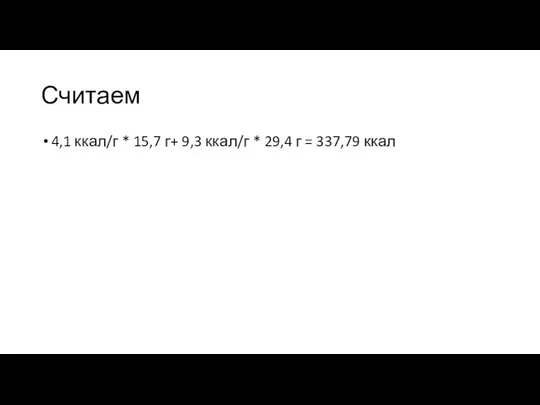 Считаем 4,1 ккал/г * 15,7 г+ 9,3 ккал/г * 29,4 г = 337,79 ккал