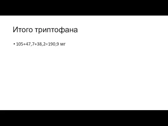 Итого триптофана 105+47,7+38,2=190,9 мг