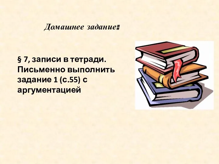 Домашнее задание: § 7, записи в тетради. Письменно выполнить задание 1 (с.55) с аргументацией