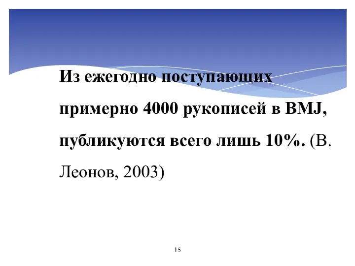 Из ежегодно поступающих примерно 4000 рукописей в BMJ, публикуются всего лишь 10%. (В.Леонов, 2003)