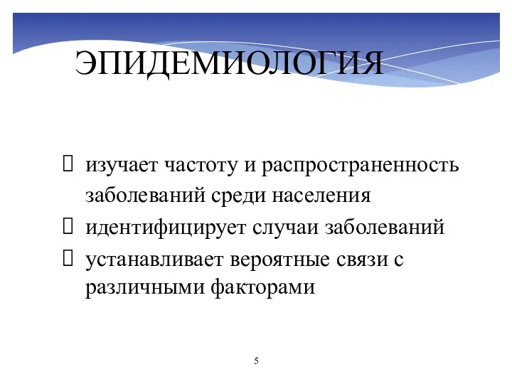 ЭПИДЕМИОЛОГИЯ изучает частоту и распространенность заболеваний среди населения идентифицирует случаи заболеваний устанавливает вероятные