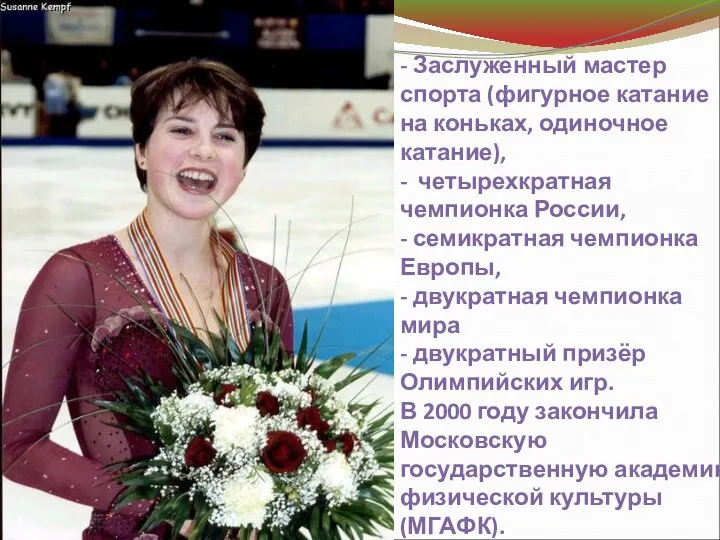 - Заслуженный мастер спорта (фигурное катание на коньках, одиночное катание), - четырехкратная чемпионка