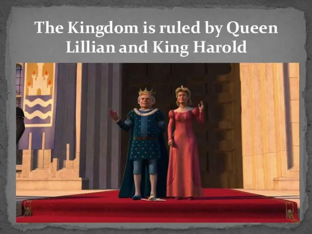 The Kingdom is ruled by Queen Lillian and King Harold