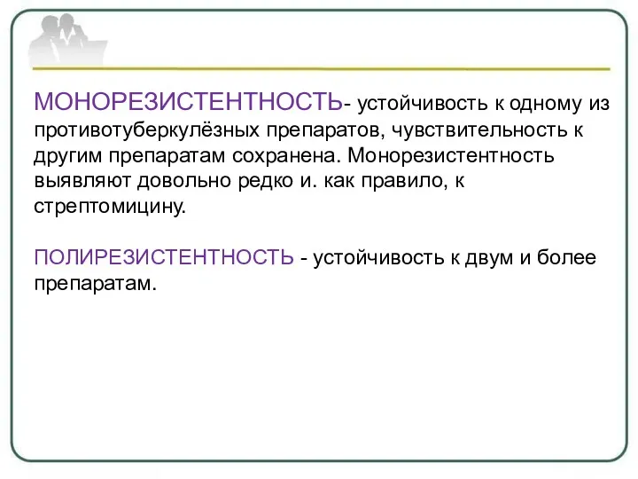 МОНОРЕЗИСТЕНТНОСТЬ- устойчивость к одному из противотуберкулёзных препаратов, чувствительность к другим